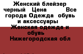 Женский блейзер черный › Цена ­ 700 - Все города Одежда, обувь и аксессуары » Женская одежда и обувь   . Нижегородская обл.